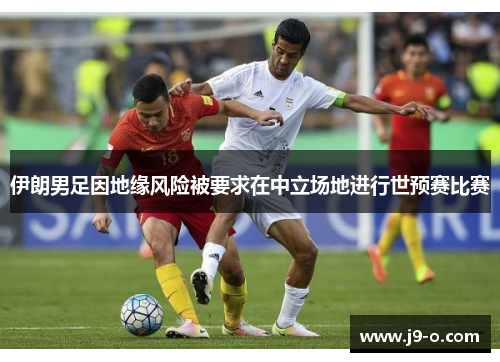 伊朗男足因地缘风险被要求在中立场地进行世预赛比赛 伊朗男足因地缘风险被要求在中立场地进行世预赛比赛