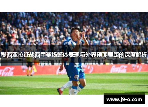 穆西亚拉征战西甲赛场整体表现与外界预期差距的深度解析