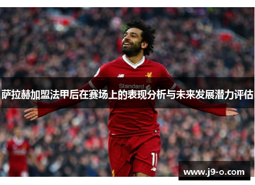 萨拉赫加盟法甲后在赛场上的表现分析与未来发展潜力评估