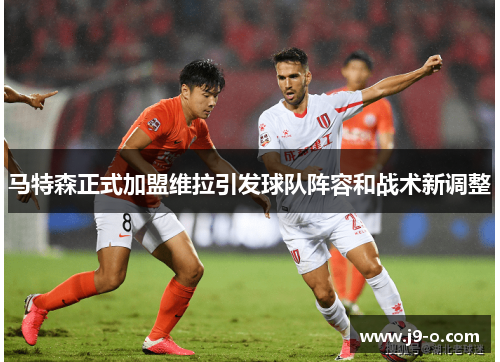 马特森正式加盟维拉引发球队阵容和战术新调整 马特森正式加盟维拉引发球队阵容和战术新调整