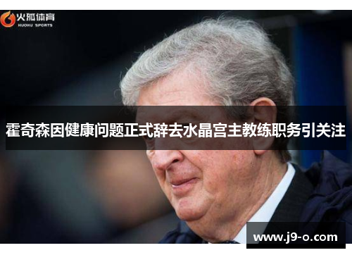 霍奇森因健康问题正式辞去水晶宫主教练职务引关注