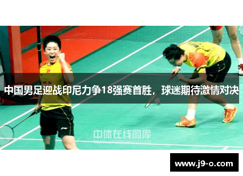 中国男足迎战印尼力争18强赛首胜，球迷期待激情对决