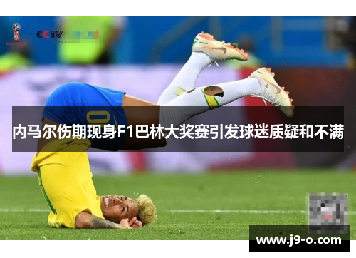 内马尔伤期现身F1巴林大奖赛引发球迷质疑和不满 内马尔伤期现身F1巴林大奖赛引发球迷质疑和不满